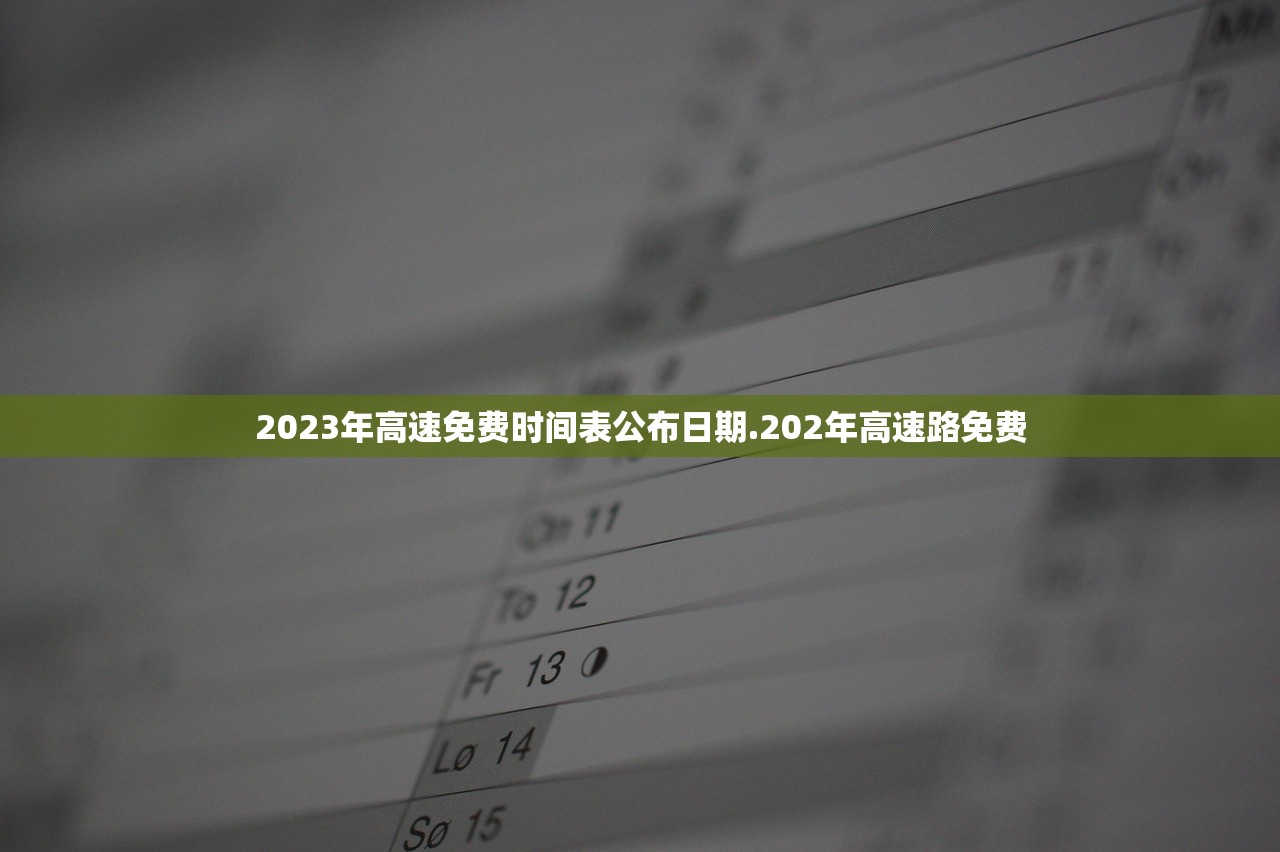 2023年高速免费时间表公布日期.202年高速路免费