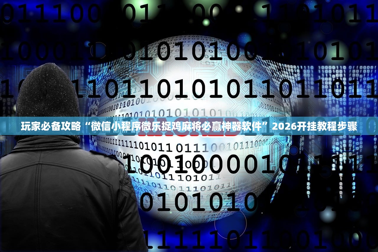 玩家必备攻略“微信小程序微乐捉鸡麻将必赢神器软件	”2026开挂教程步骤