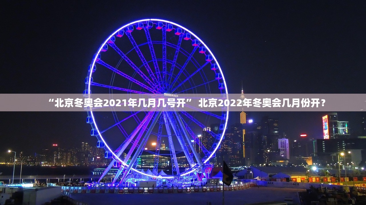 “北京冬奥会2021年几月几号开” 北京2022年冬奥会几月份开？