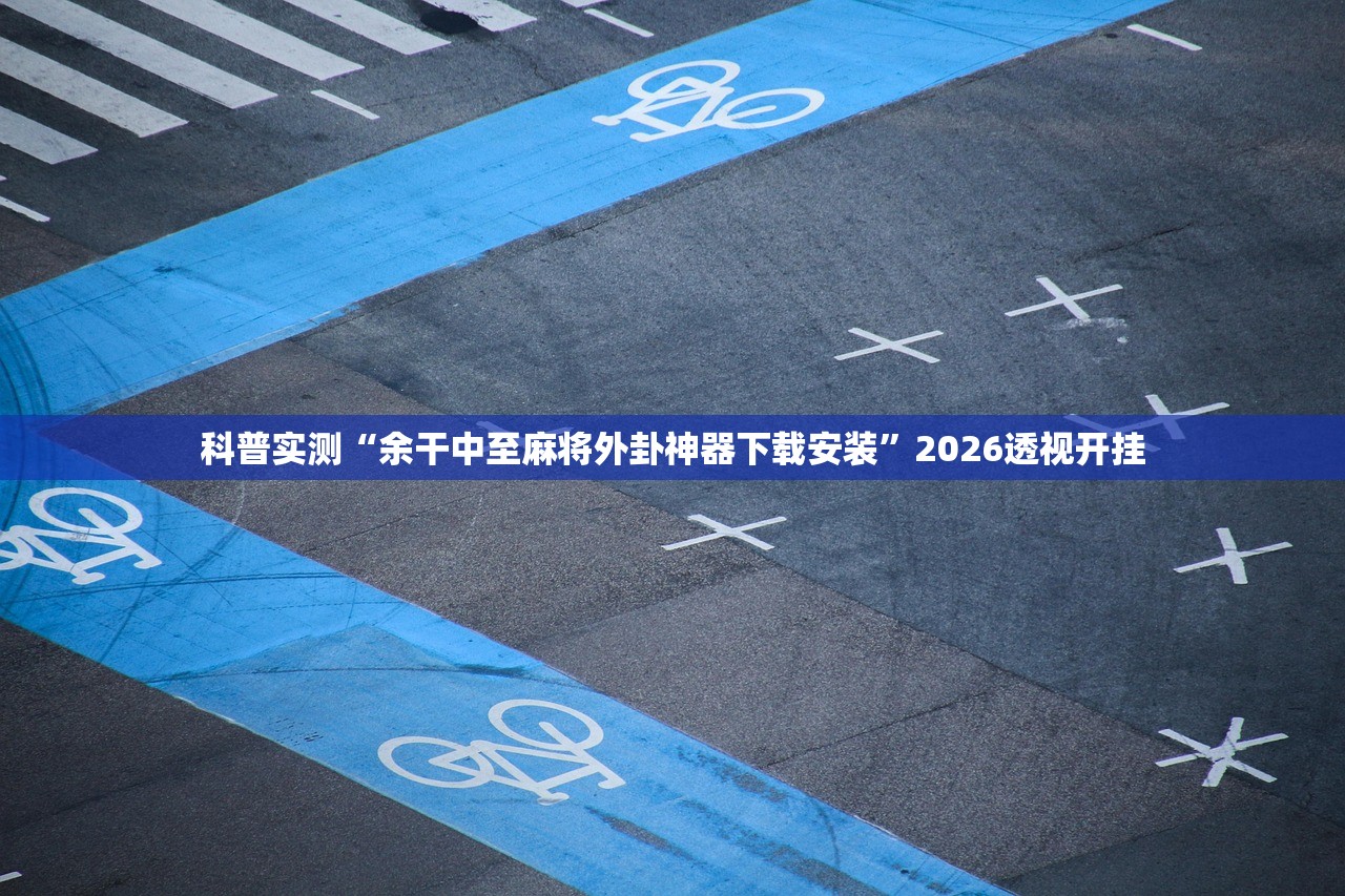科普实测“余干中至麻将外卦神器下载安装”2026透视开挂