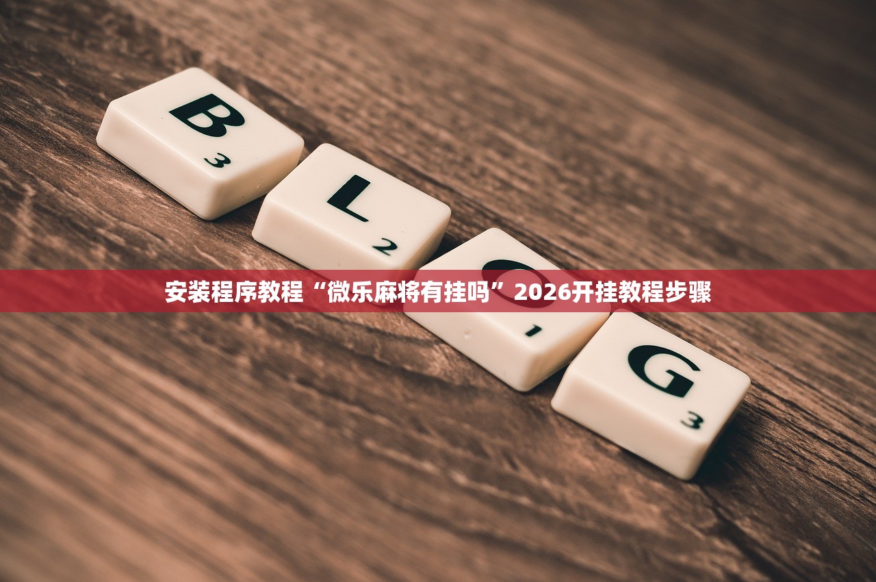 安装程序教程“微乐麻将有挂吗”2026开挂教程步骤