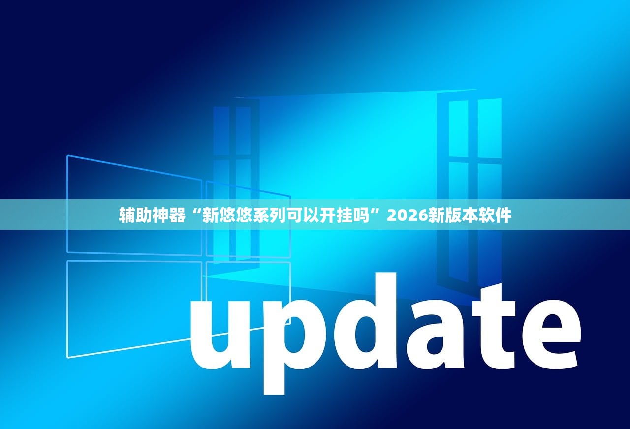 辅助神器“新悠悠系列可以开挂吗”2026新版本软件