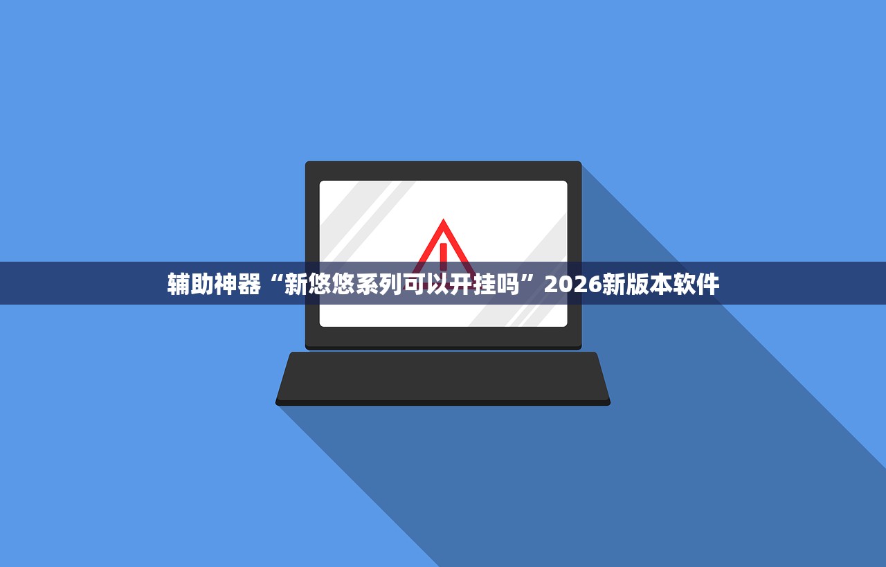 辅助神器“新悠悠系列可以开挂吗	”2026新版本软件
