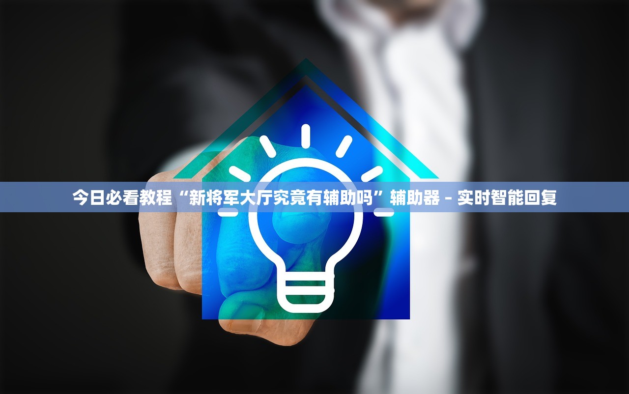 今日必看教程“新将军大厅究竟有辅助吗	”辅助器 – 实时智能回复