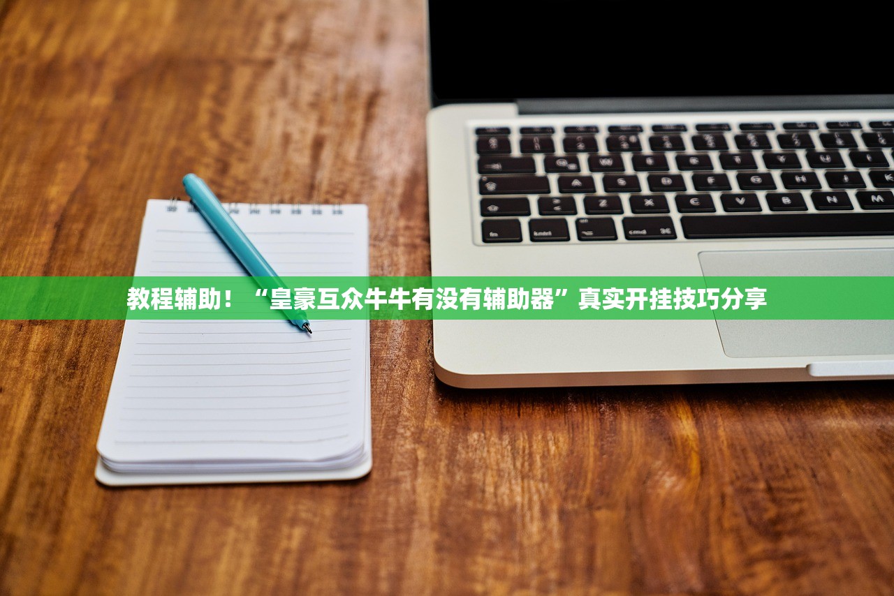 教程辅助！“皇豪互众牛牛有没有辅助器”真实开挂技巧分享