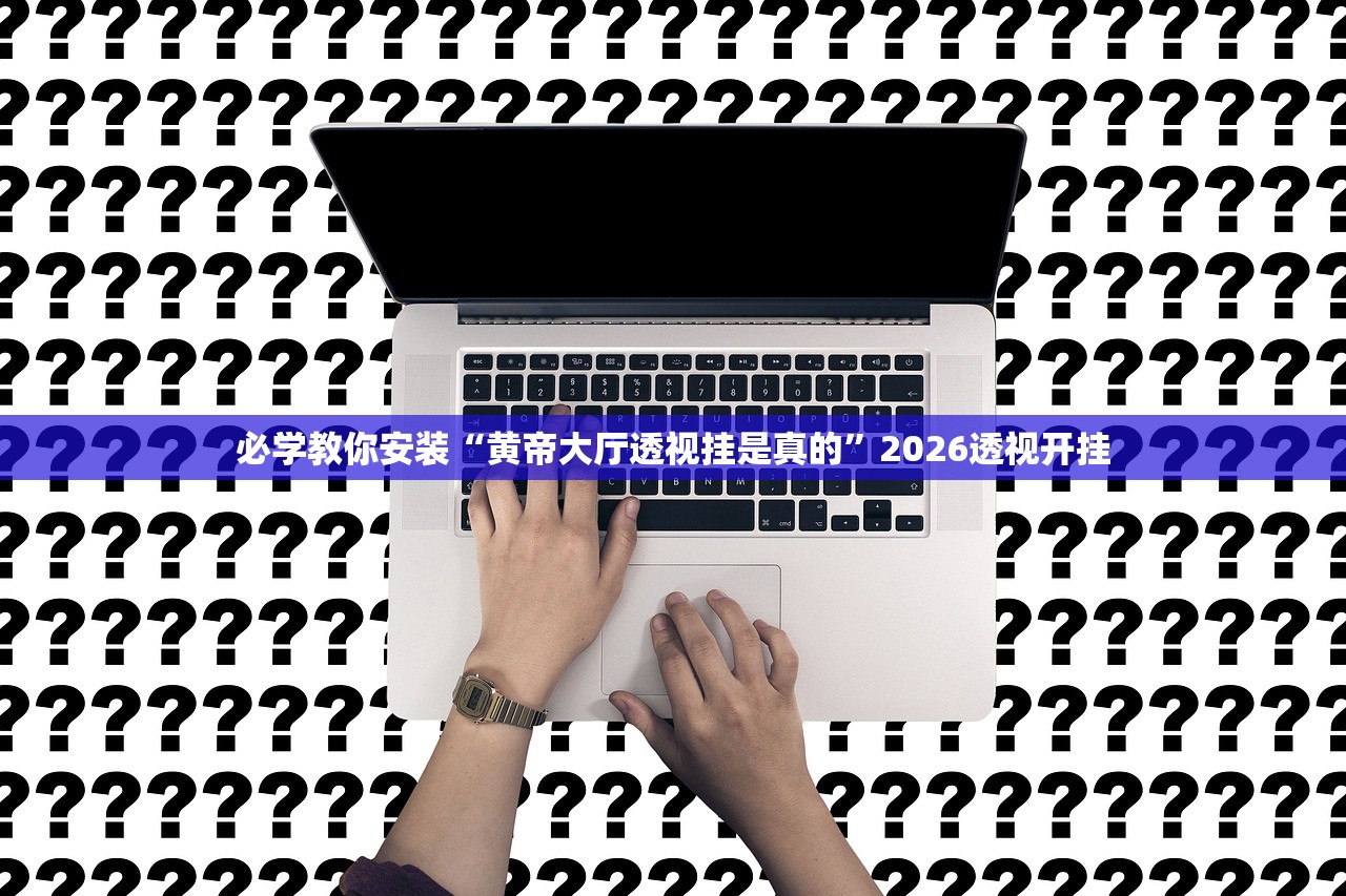 必学教你安装“黄帝大厅透视挂是真的”2026透视开挂