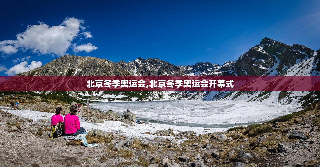 北京冬季奥运会,北京冬季奥运会开幕式 北京冬季奥运会,北京冬季奥运会开幕式