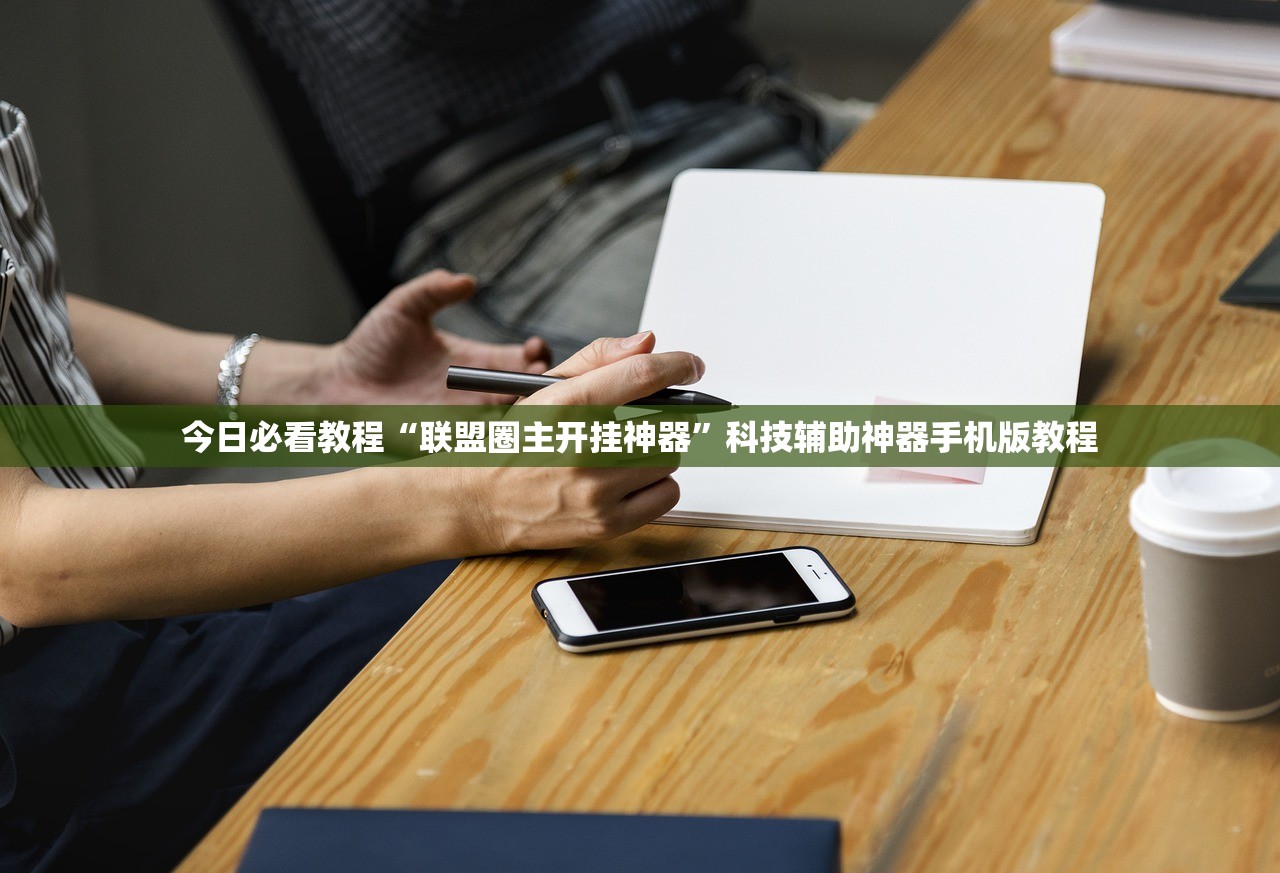 今日必看教程“联盟圈主开挂神器”科技辅助神器手机版教程
