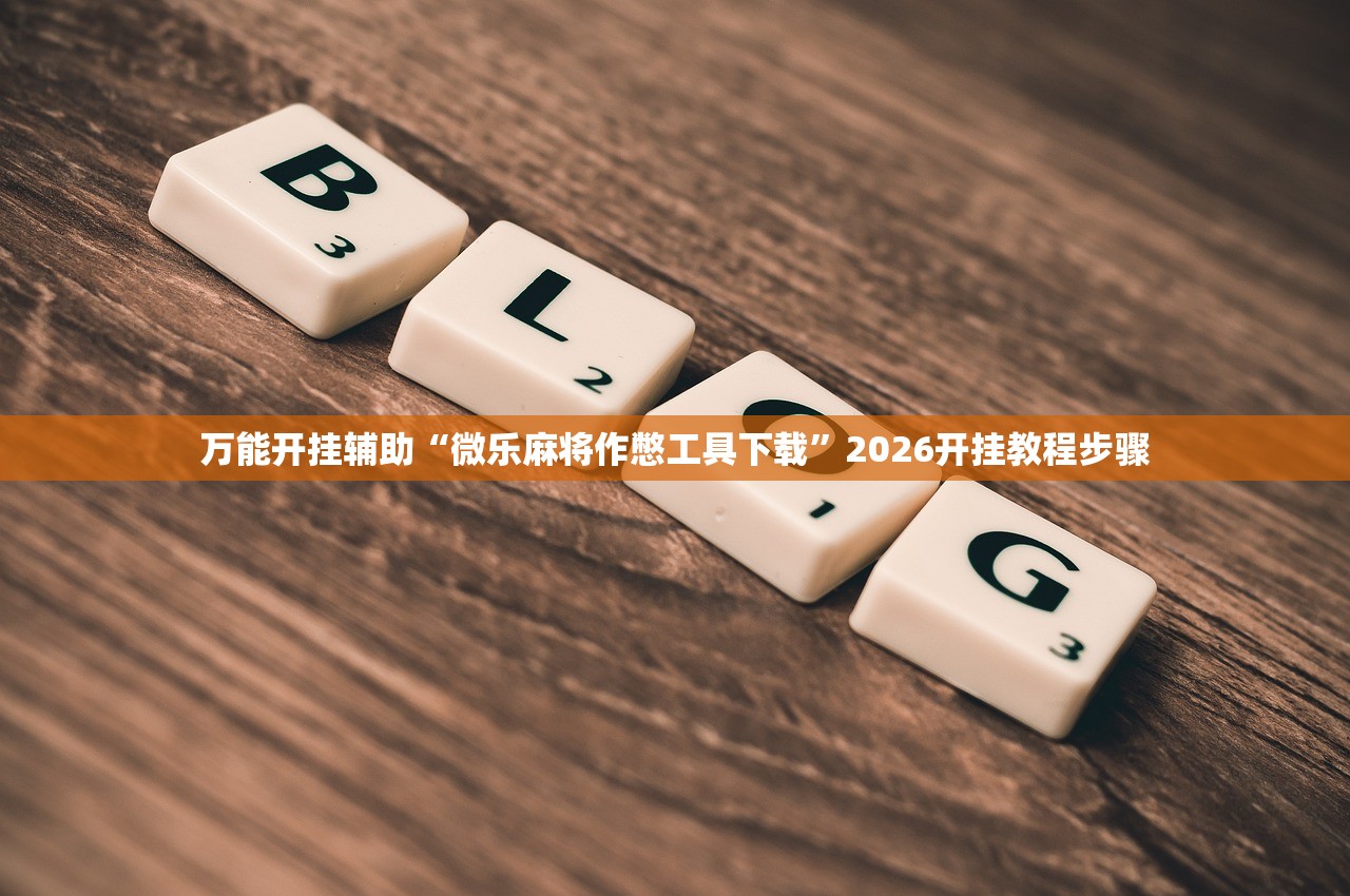 万能开挂辅助“微乐麻将作憋工具下载	”2026开挂教程步骤
