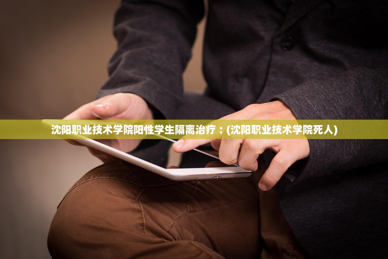 沈阳职业技术学院阳性学生隔离治疗︰(沈阳职业技术学院死人)