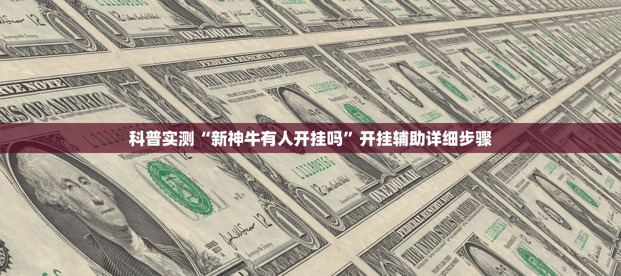 科普实测“新神牛有人开挂吗	”开挂辅助详细步骤