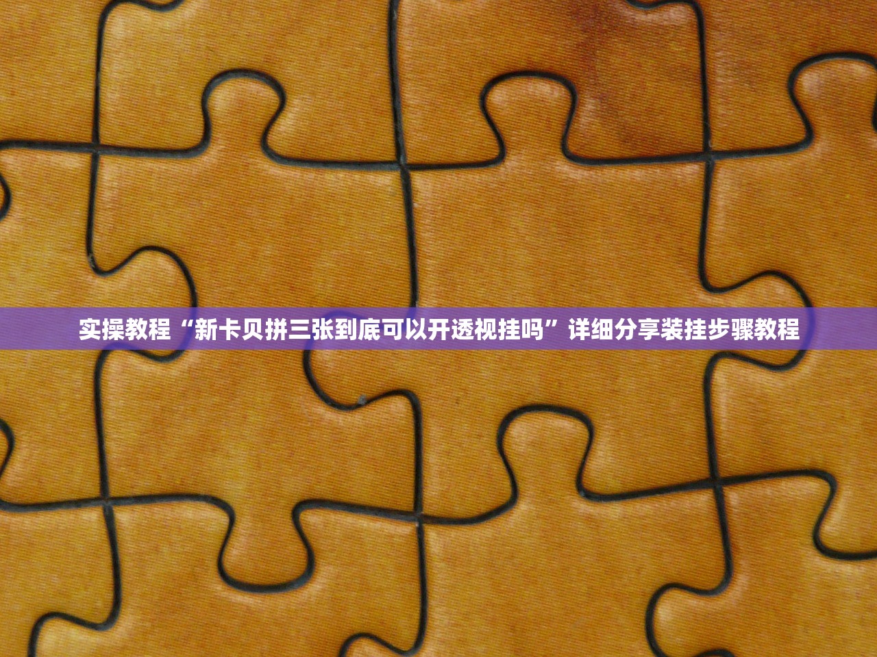 实操教程“新卡贝拼三张到底可以开透视挂吗”详细分享装挂步骤教程