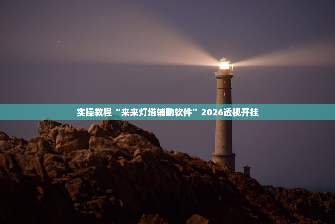 实操教程“来来灯塔辅助软件”2026透视开挂