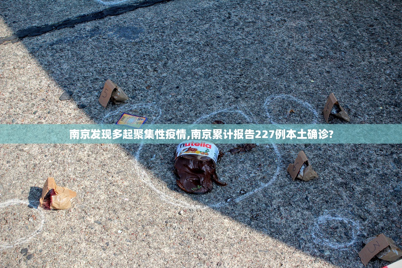 南京发现多起聚集性疫情,南京累计报告227例本土确诊?
