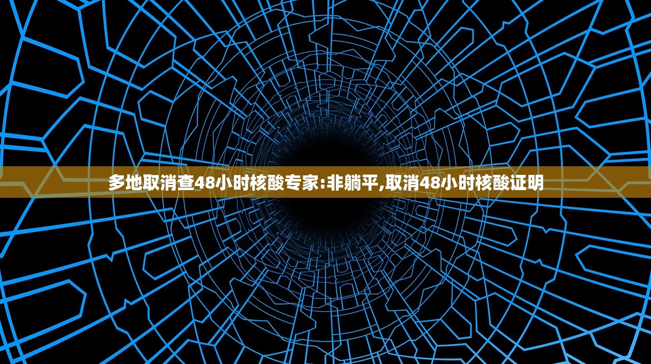 多地取消查48小时核酸专家:非躺平,取消48小时核酸证明