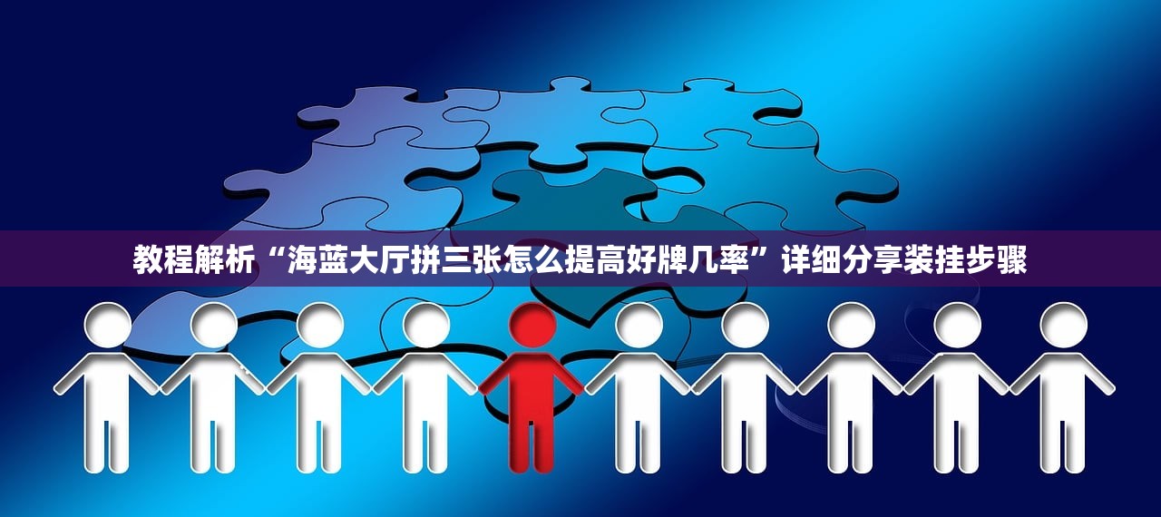 教程解析“海蓝大厅拼三张怎么提高好牌几率	”详细分享装挂步骤