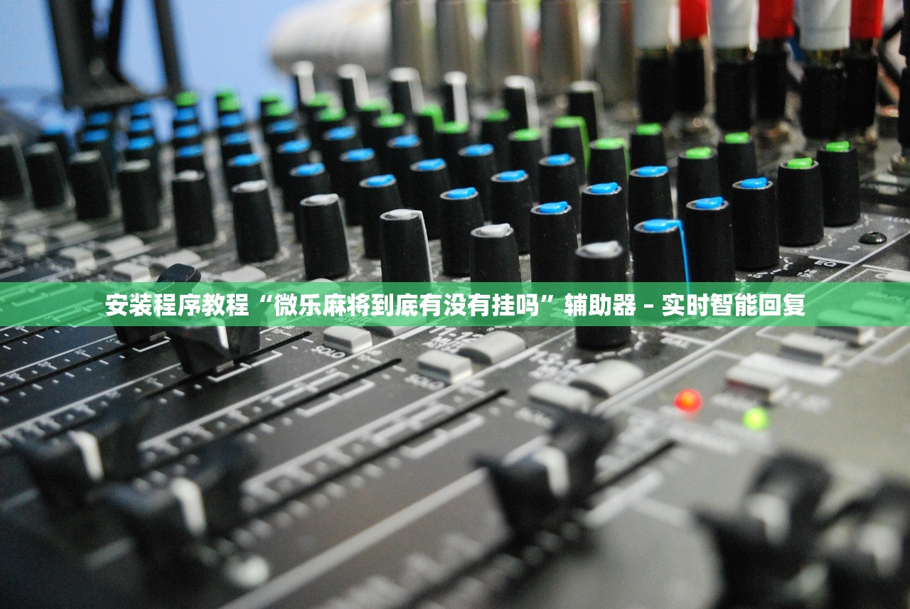 安装程序教程“微乐麻将到底有没有挂吗	”辅助器 – 实时智能回复