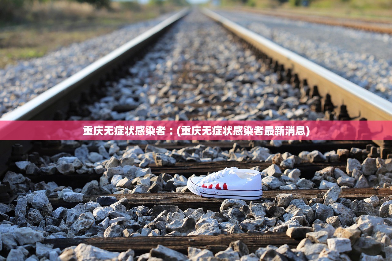 重庆无症状感染者︰(重庆无症状感染者最新消息)