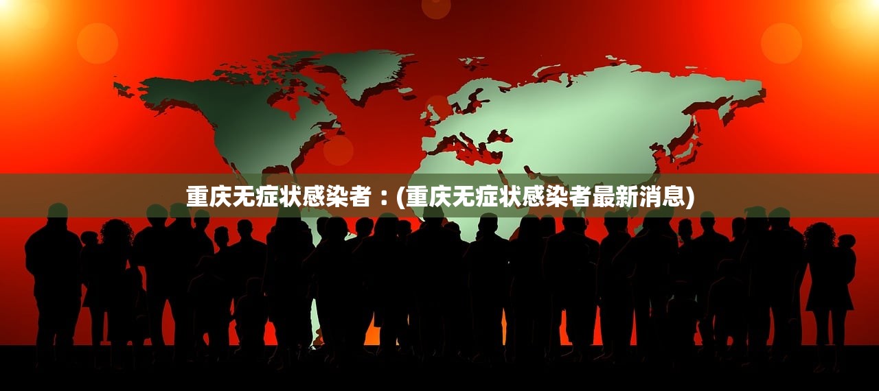 重庆无症状感染者︰(重庆无症状感染者最新消息)
