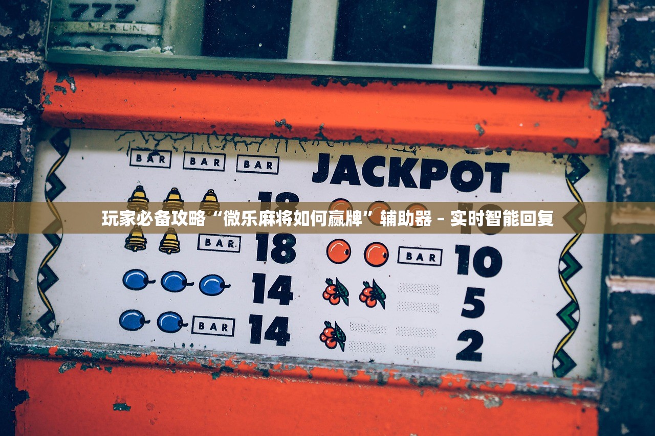 玩家必备攻略“微乐麻将如何赢牌	”辅助器 – 实时智能回复