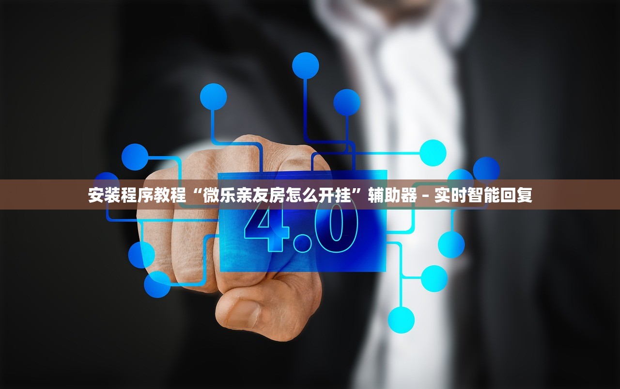 安装程序教程“微乐亲友房怎么开挂”辅助器 – 实时智能回复