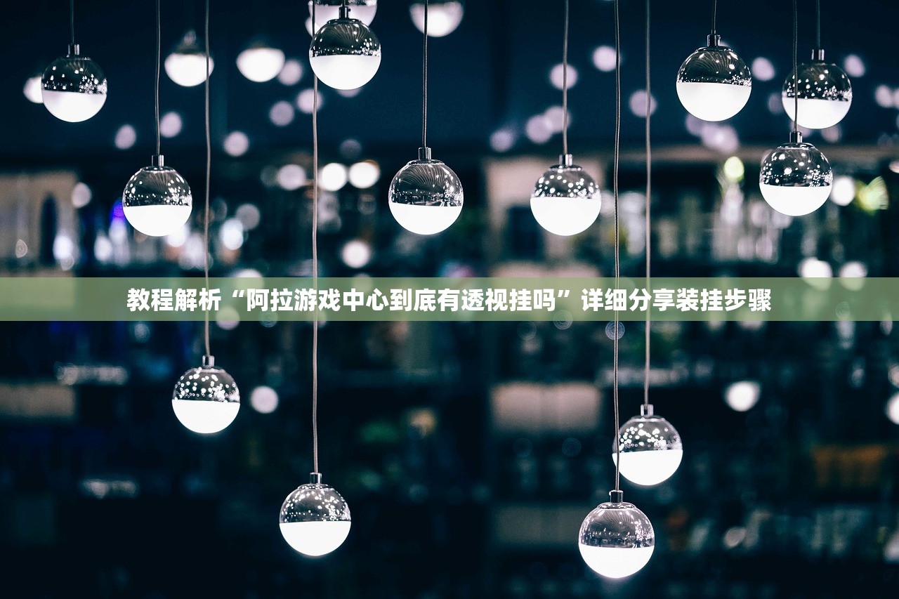 教程解析“阿拉游戏中心到底有透视挂吗	”详细分享装挂步骤