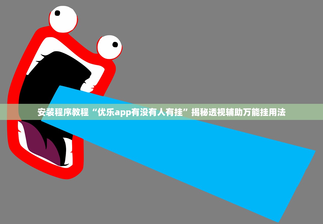 安装程序教程“优乐app有没有人有挂	”揭秘透视辅助万能挂用法