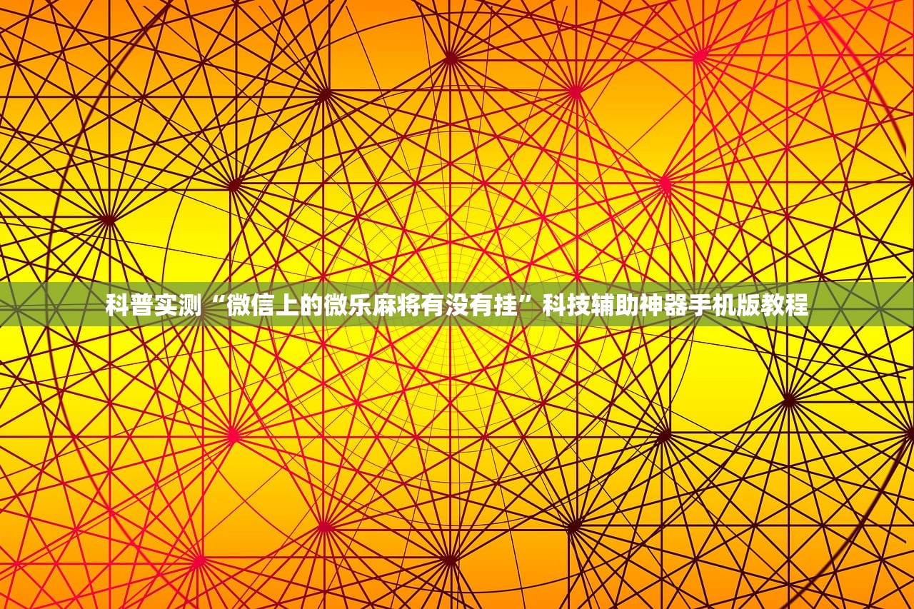 科普实测“微信上的微乐麻将有没有挂	”科技辅助神器手机版教程