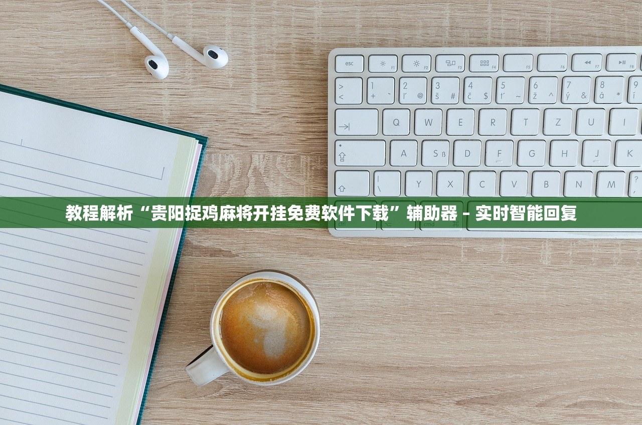 教程解析“贵阳捉鸡麻将开挂免费软件下载”辅助器 – 实时智能回复