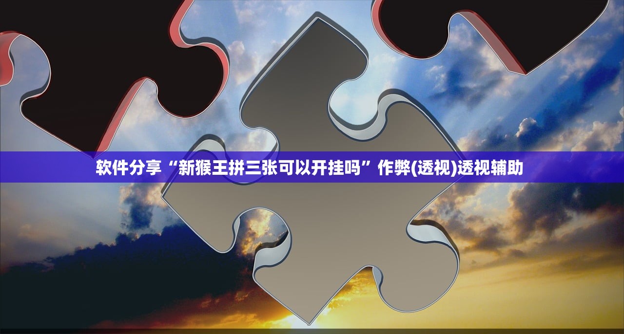 软件分享“新猴王拼三张可以开挂吗”作弊(透视)透视辅助 