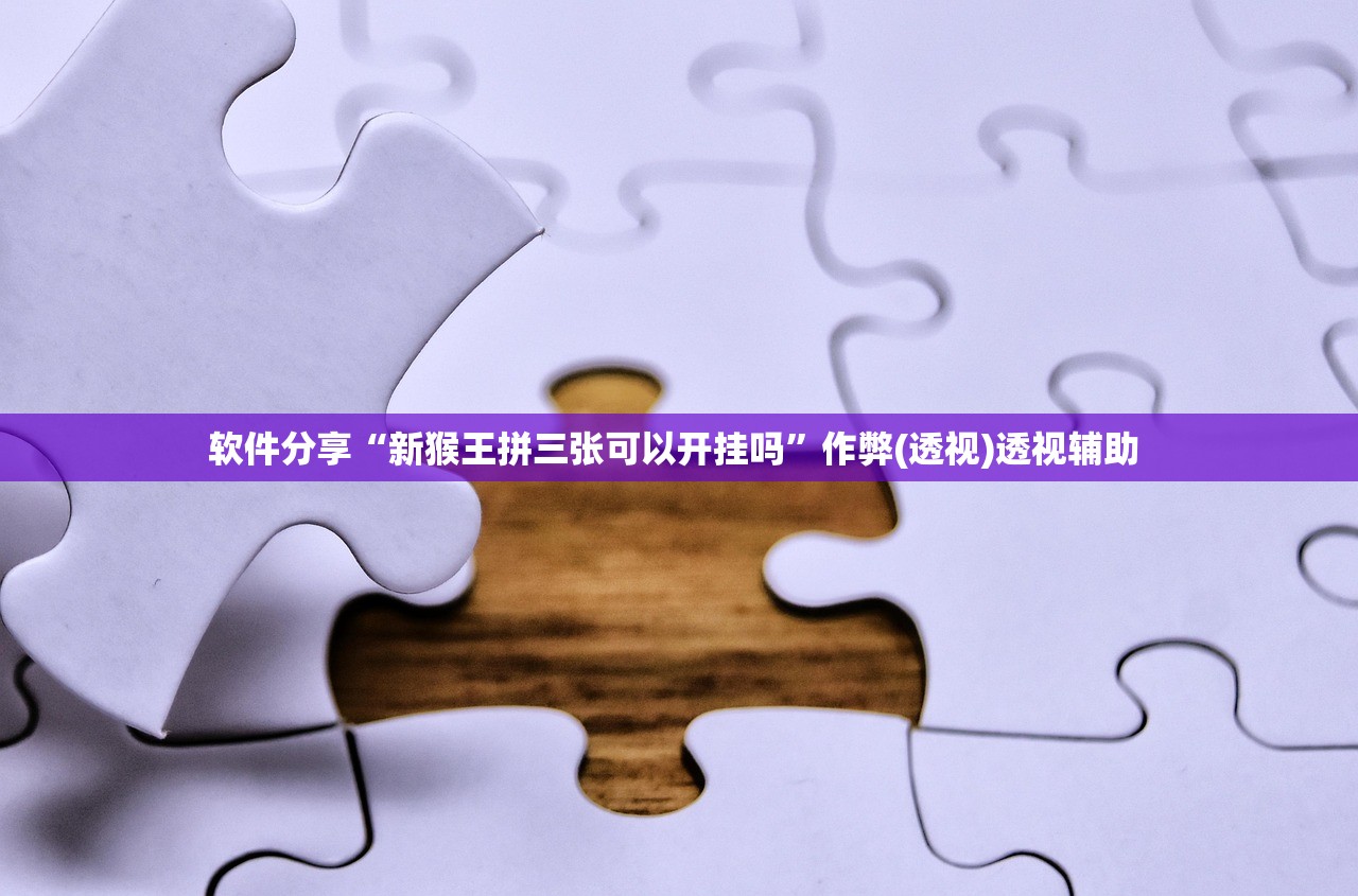 软件分享“新猴王拼三张可以开挂吗	”作弊(透视)透视辅助 