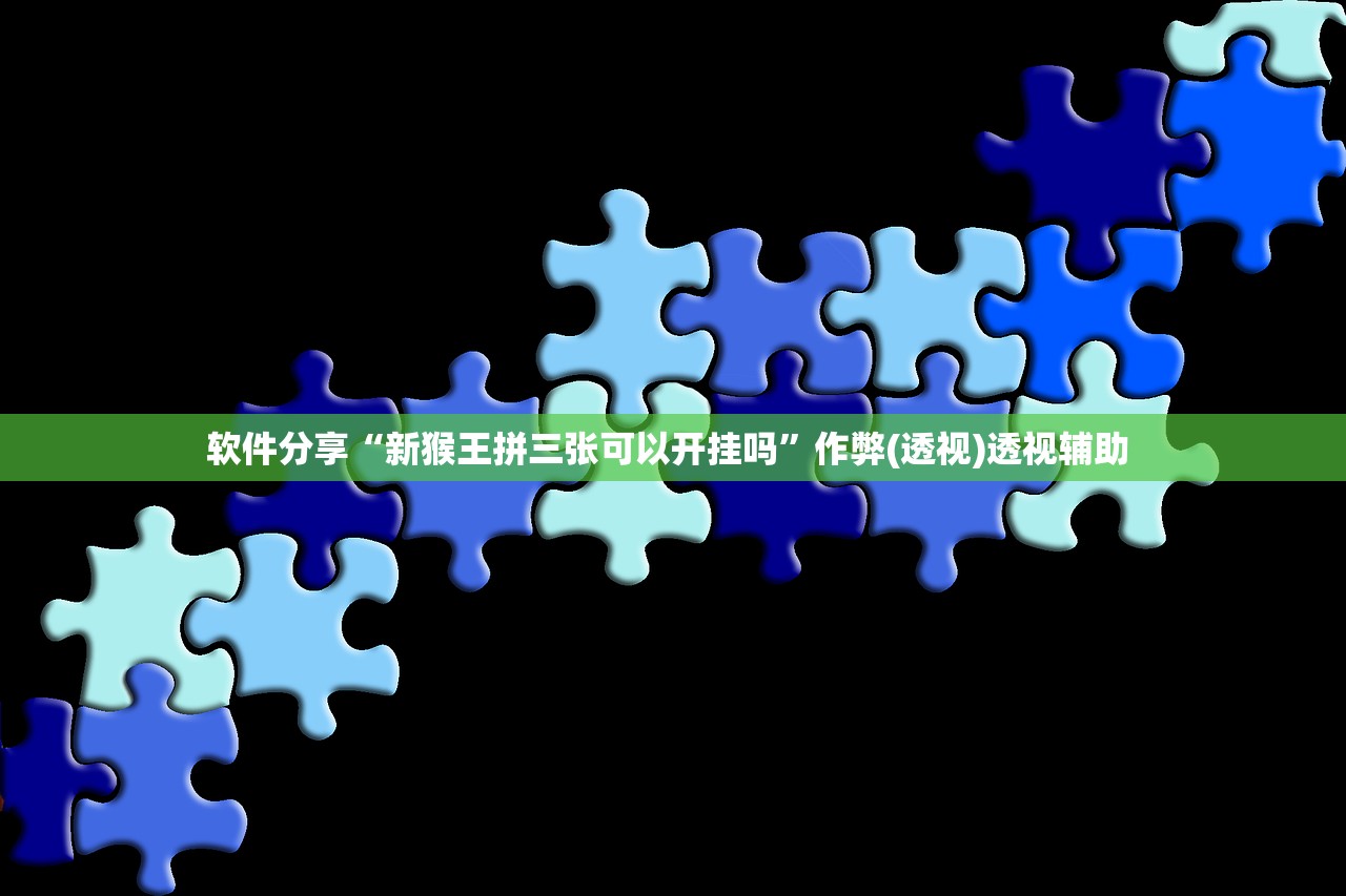 软件分享“新猴王拼三张可以开挂吗”作弊(透视)透视辅助 