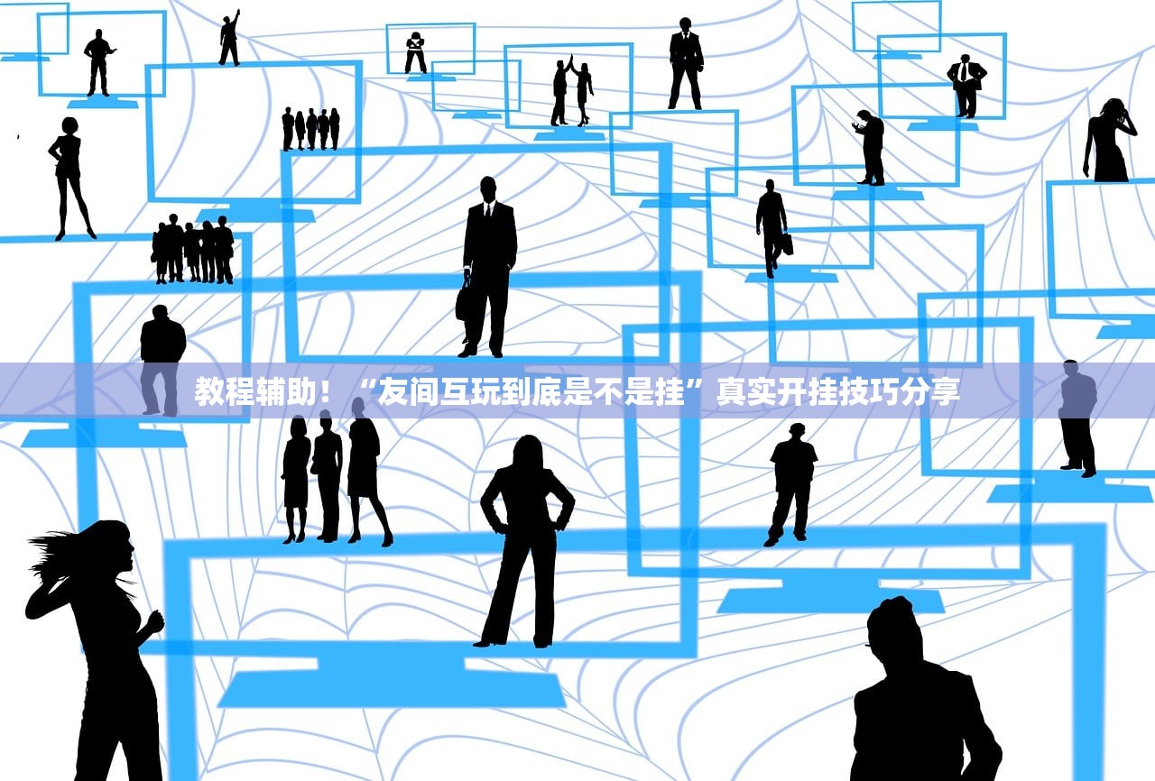 教程辅助！“友间互玩到底是不是挂”真实开挂技巧分享