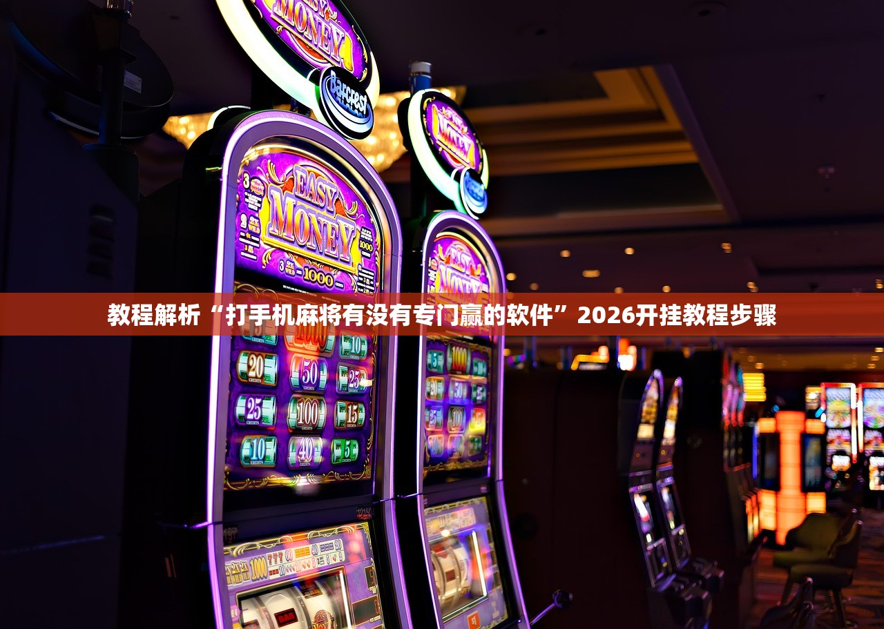教程解析“打手机麻将有没有专门赢的软件”2026开挂教程步骤
