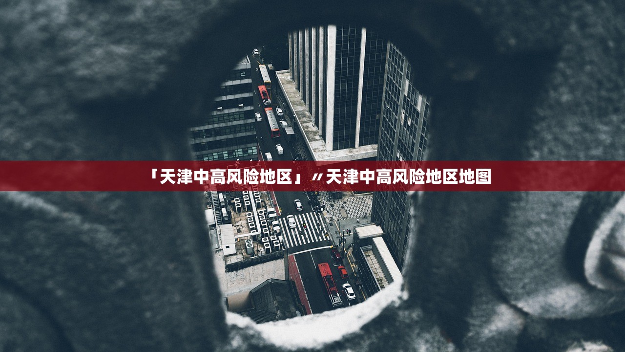 「天津中高风险地区」〃天津中高风险地区地图