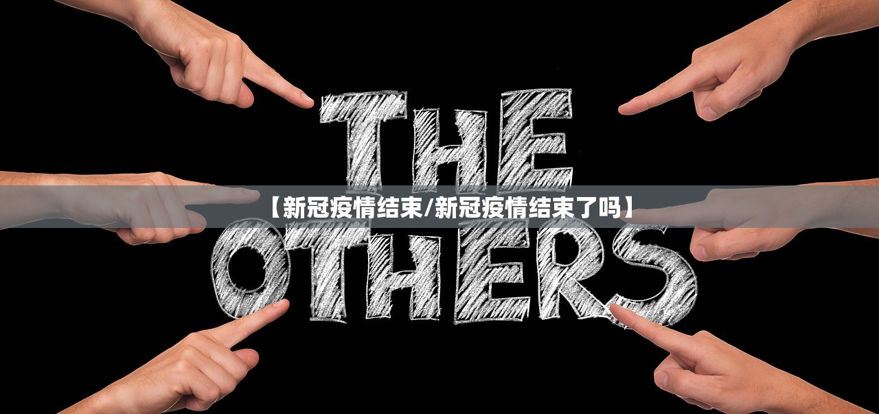 【新冠疫情结束/新冠疫情结束了吗】