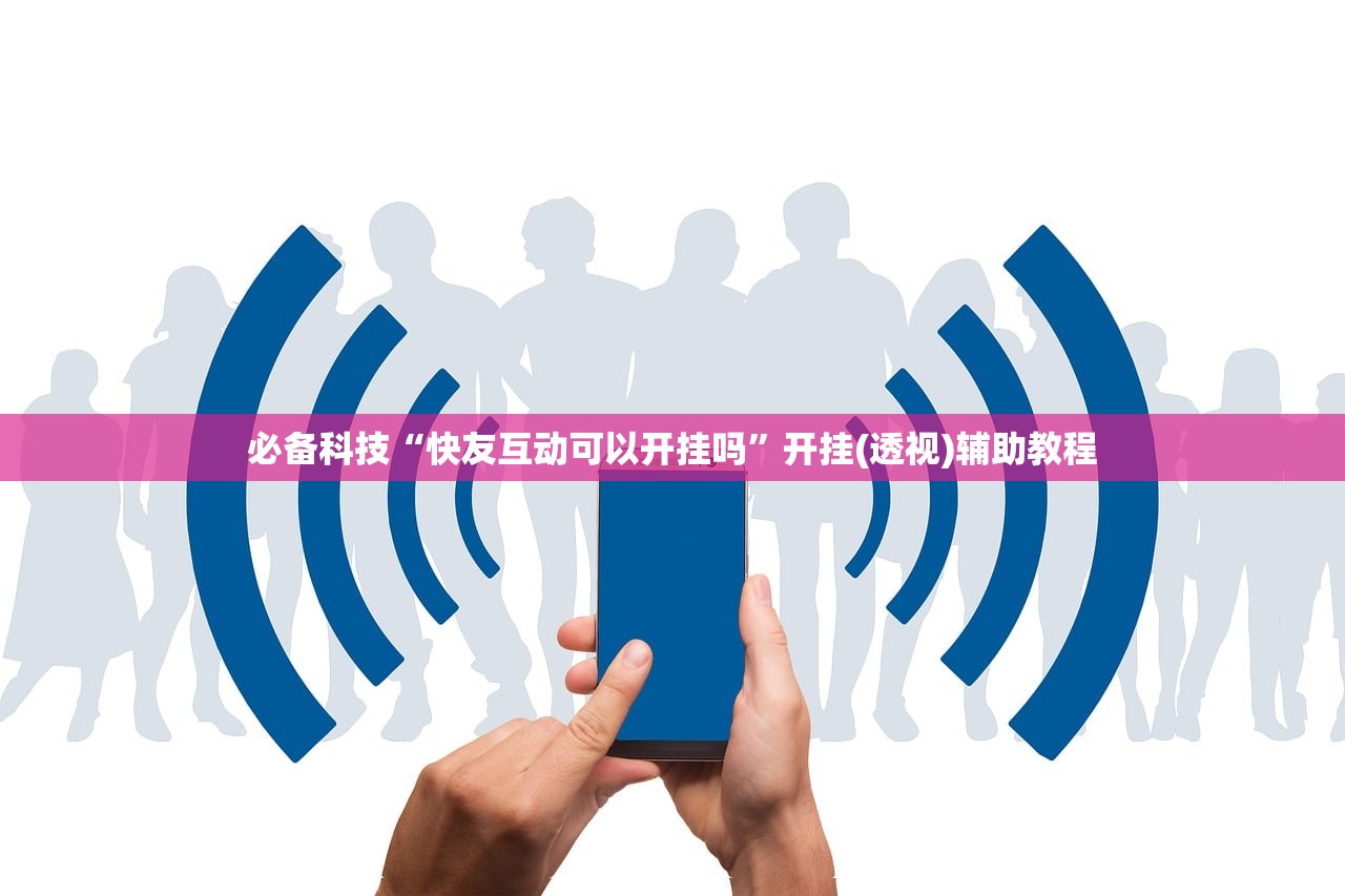 必备科技“快友互动可以开挂吗	”开挂(透视)辅助教程