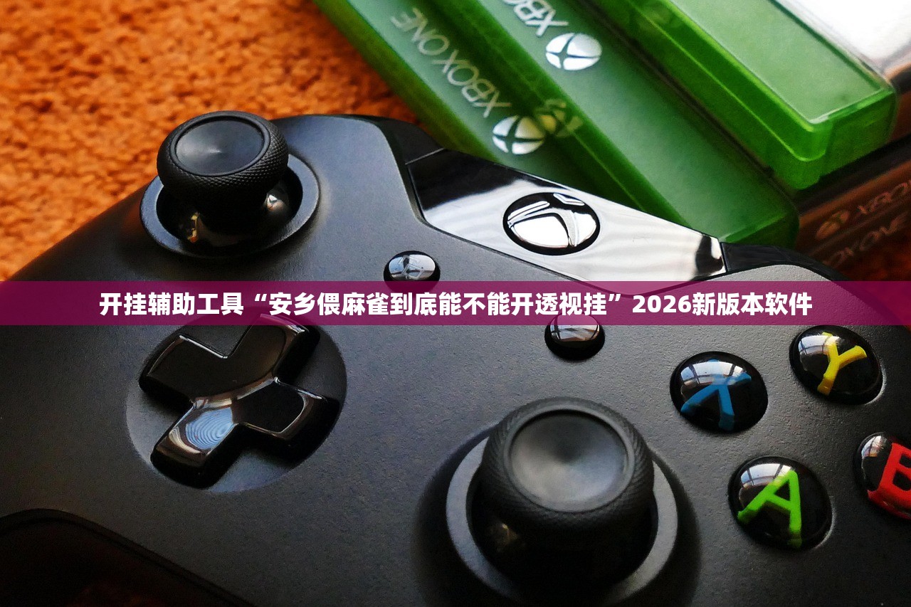 开挂辅助工具“安乡偎麻雀到底能不能开透视挂”2026新版本软件