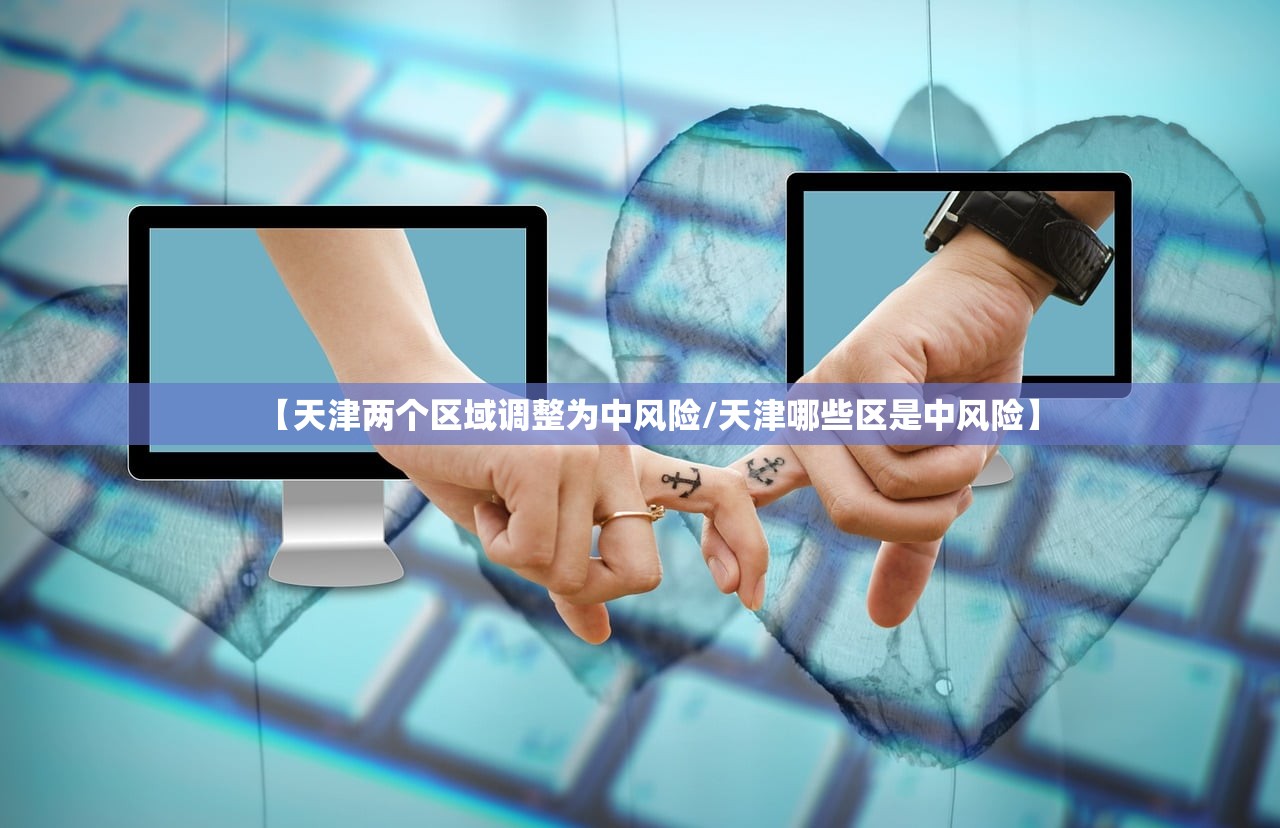 【天津两个区域调整为中风险/天津哪些区是中风险】