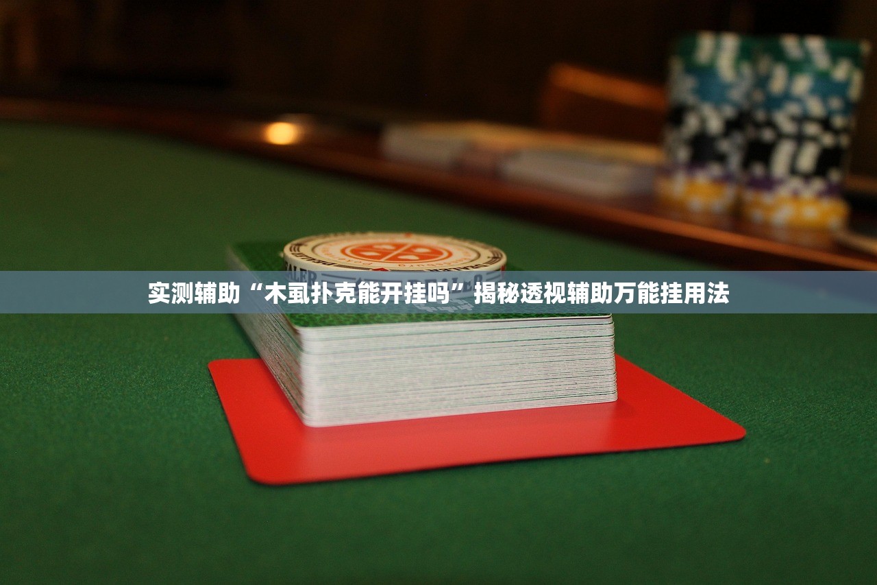 实测辅助“木虱扑克能开挂吗”揭秘透视辅助万能挂用法