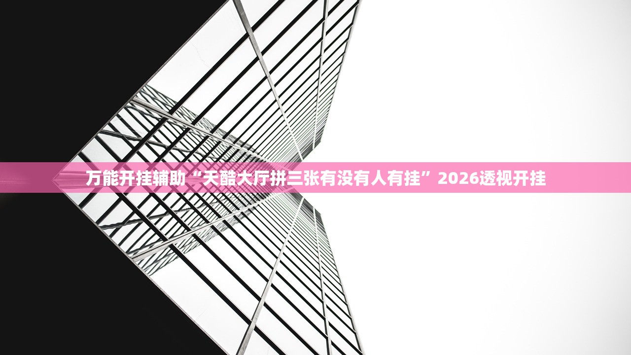 万能开挂辅助“天酷大厅拼三张有没有人有挂”2026透视开挂