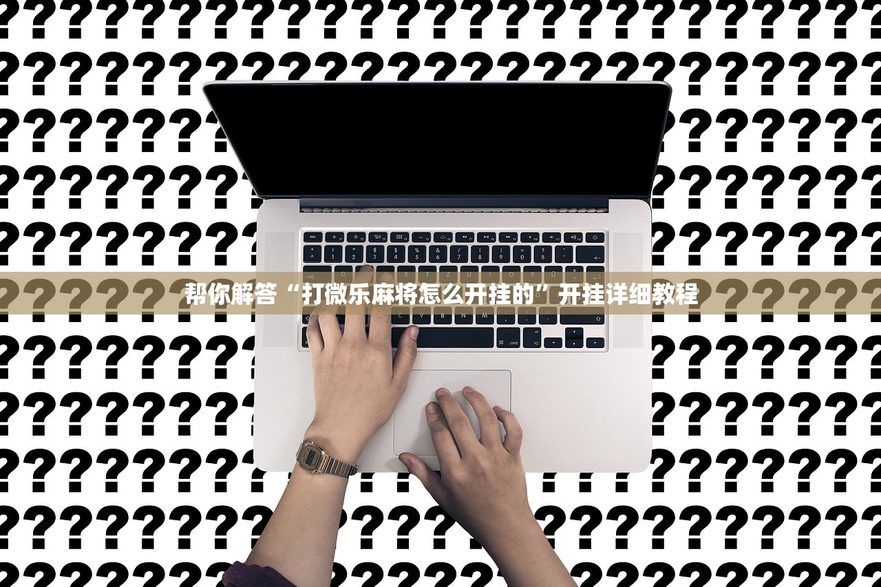 帮你解答“打微乐麻将怎么开挂的	”开挂详细教程