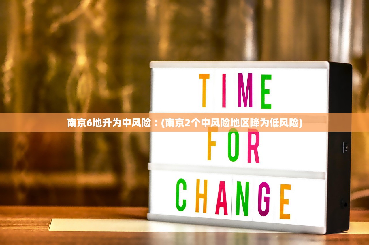 南京6地升为中风险︰(南京2个中风险地区降为低风险) 南京6地升为中风险︰(南京2个中风险地区降为低风险)