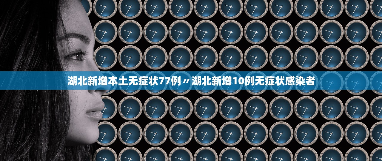 湖北新增本土无症状77例〃湖北新增10例无症状感染者 湖北新增本土无症状77例〃湖北新增10例无症状感染者