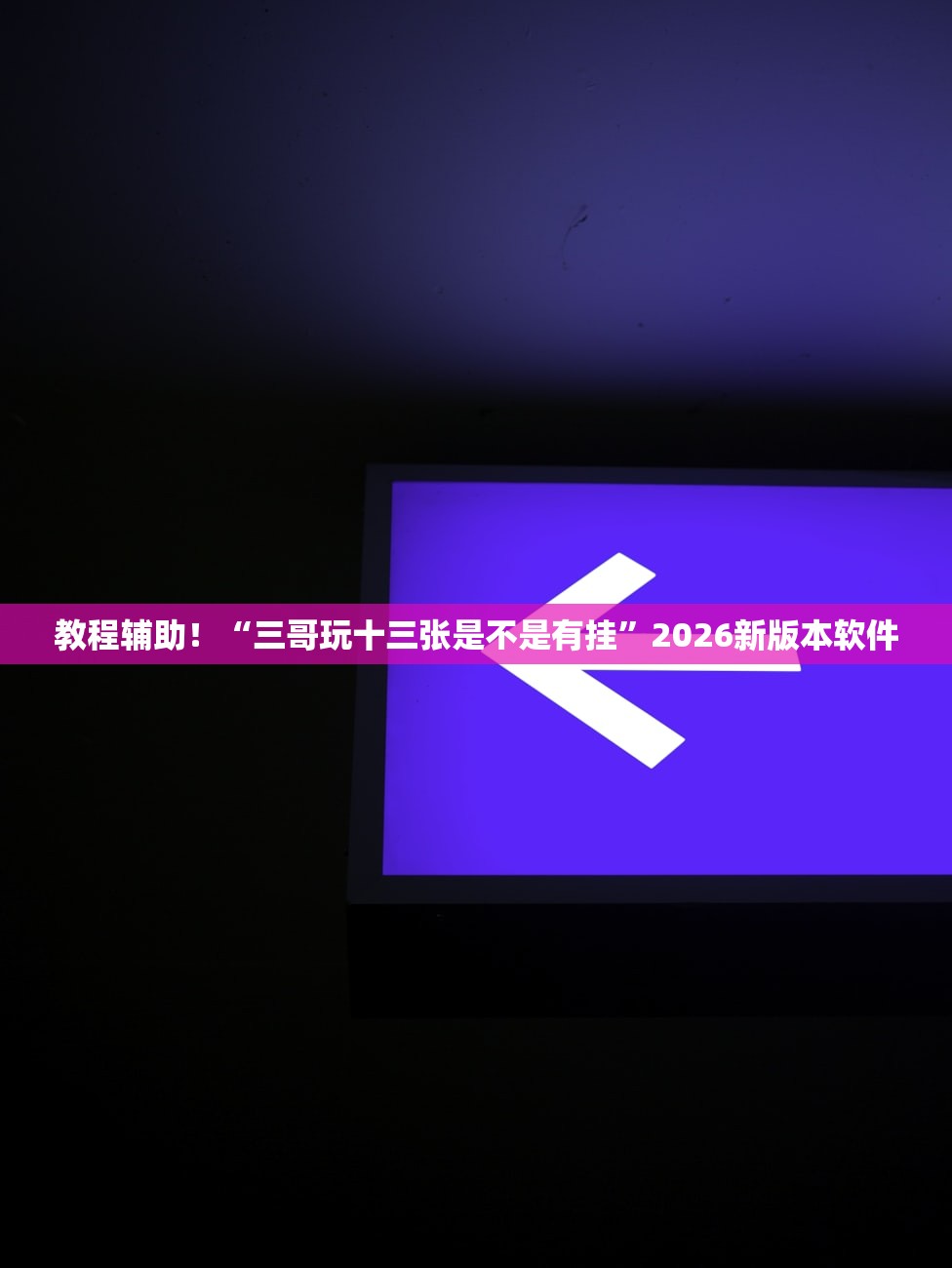 教程辅助！“三哥玩十三张是不是有挂”2026新版本软件