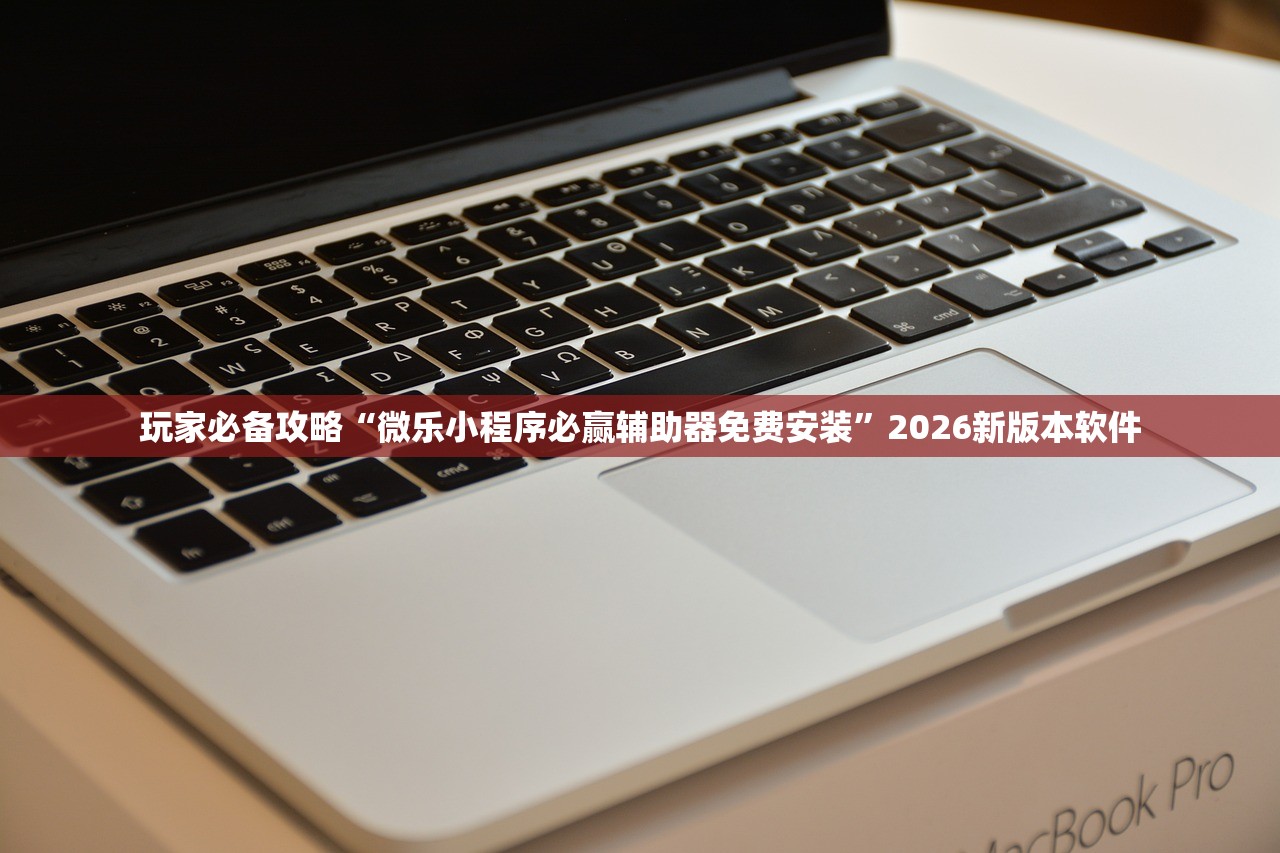 玩家必备攻略“微乐小程序必赢辅助器免费安装”2026新版本软件
