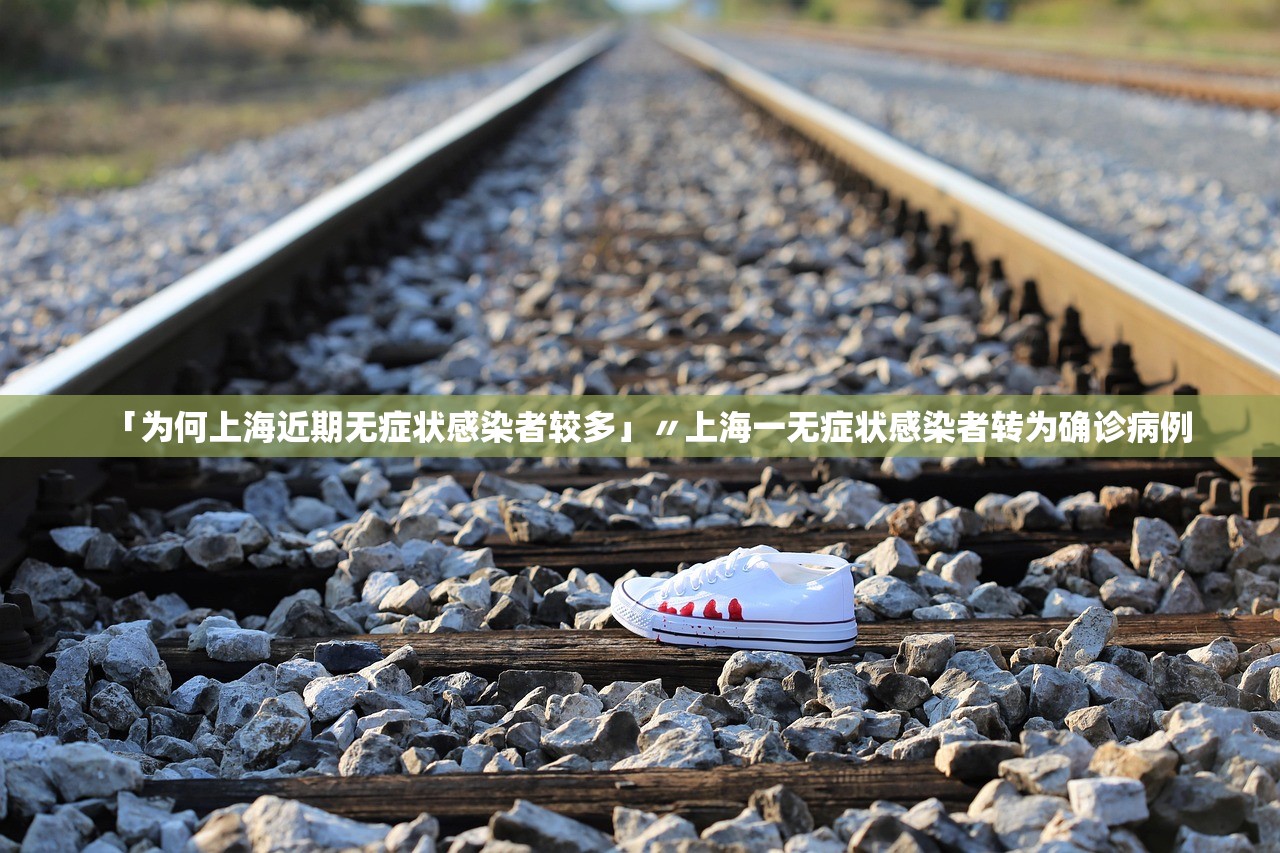 「为何上海近期无症状感染者较多」〃上海一无症状感染者转为确诊病例 「为何上海近期无症状感染者较多」〃上海一无症状感染者转为确诊病例