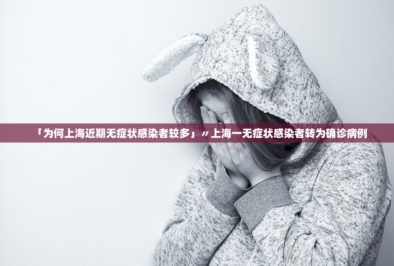 「为何上海近期无症状感染者较多」〃上海一无症状感染者转为确诊病例 「为何上海近期无症状感染者较多」〃上海一无症状感染者转为确诊病例