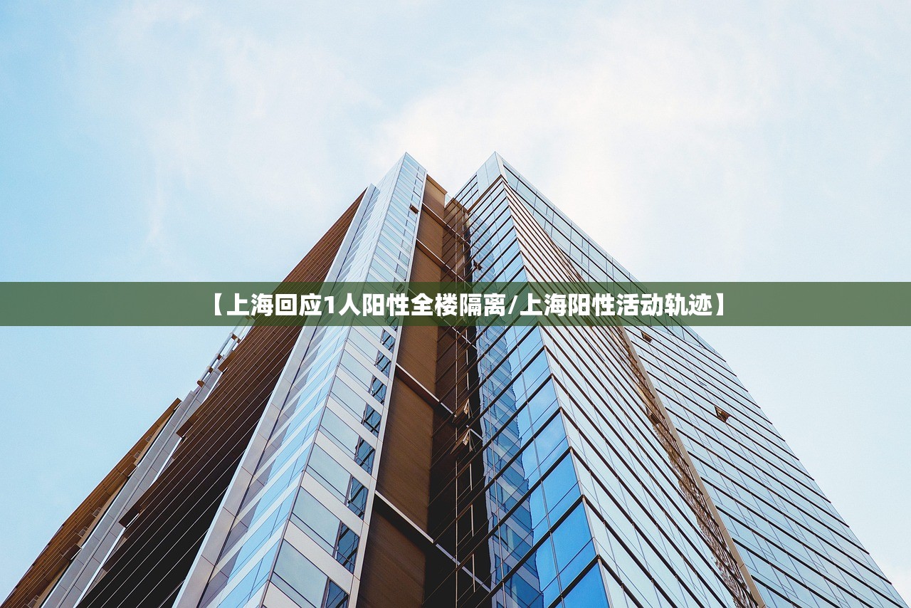 【上海回应1人阳性全楼隔离/上海阳性活动轨迹】 【上海回应1人阳性全楼隔离/上海阳性活动轨迹】