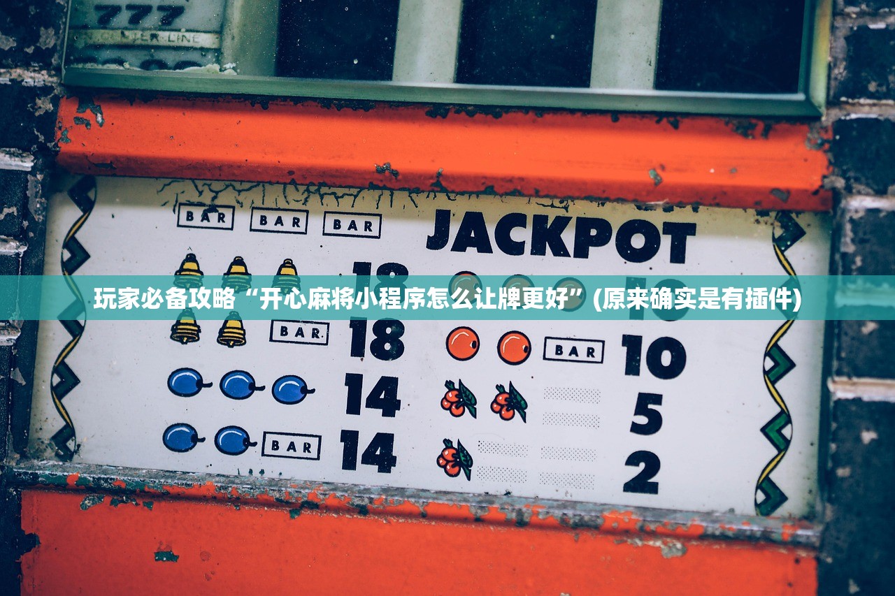 玩家必备攻略“开心麻将小程序怎么让牌更好	”(原来确实是有插件)